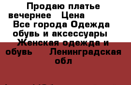 Продаю платье вечернее › Цена ­ 7 000 - Все города Одежда, обувь и аксессуары » Женская одежда и обувь   . Ленинградская обл.